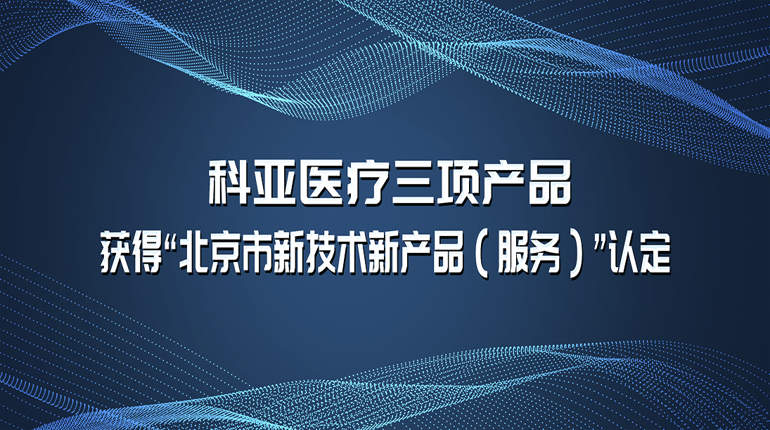 科亚医疗三项产品获得“北京市新技术新产品（服务）”认定